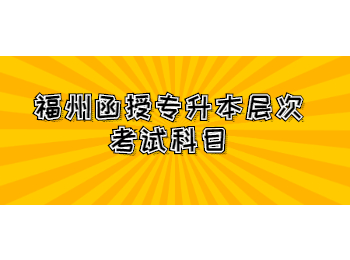 福州函授专升本层次考试科目