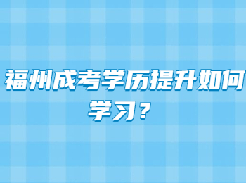 福州成考学历提升如何学习？