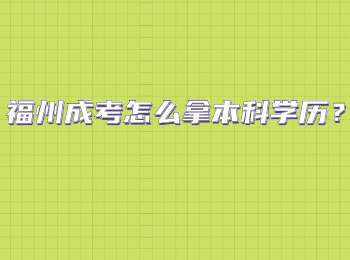 福州成考怎么拿本科学历？