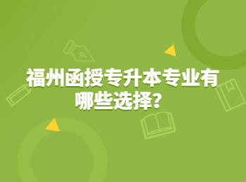 福州函授专升本专业有哪些选择？