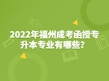 2022年福州成考函授专升本专业有哪些？