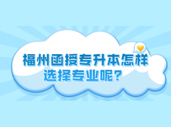 福州函授专升本怎样选择专业呢？