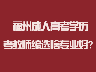 福州成人高考学历考教师编选什么专业好？