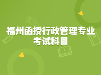 福州函授行政管理专业考试科目