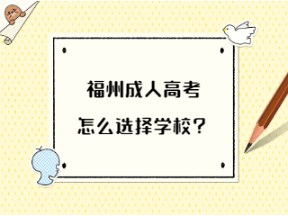 福州成人高考怎么选择学校？