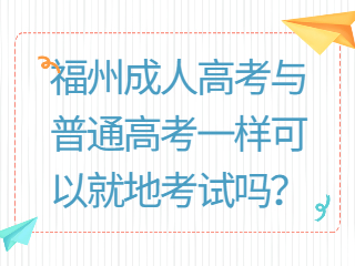 福州成人高考与普通高考一样可以就地考试吗？