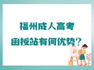 福州成人高考函授站有什么优势?