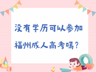 没有学历可以参加福州成人高考吗？