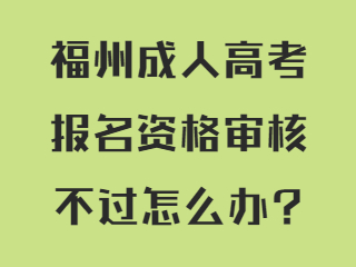福州成人高考报名资格审核不过怎么办?