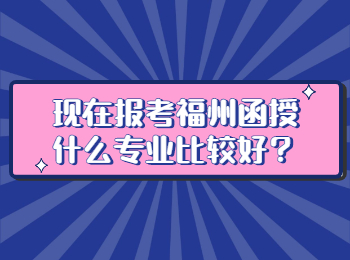 现在报考福州函授什么专业比较好？